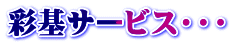彩基サービス・・・